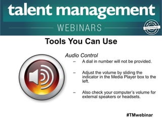 #TMwebinar 
Audio Control 
– A dial in number will not be provided. 
– Adjust the volume by sliding the 
indicator in the Media Player box to the 
left. 
– Also check your computer’s volume for 
external speakers or headsets. 
 