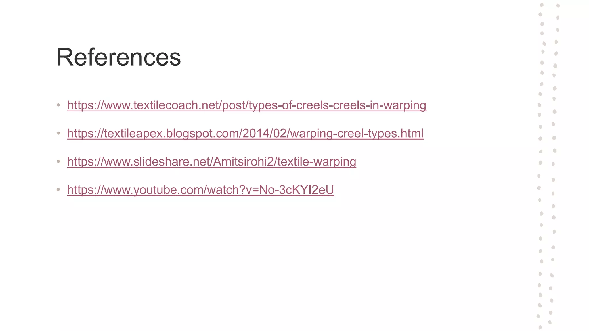 References
• https://www.textilecoach.net/post/types-of-creels-creels-in-warping
• https://textileapex.blogspot.com/2014/02/warping-creel-types.html
• https://www.slideshare.net/Amitsirohi2/textile-warping
• https://www.youtube.com/watch?v=No-3cKYI2eU
 