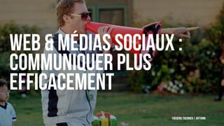 Web & Médias sociaux :
communiquer plus
efficacement
Frédéric Therrien | @fthink
 