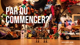 Frédéric Therrien | @fthink
par où
commencer?
 