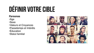 Personas
•Âge
•Sexe
•Valeurs et Croyances
•Passetemps et Intérêts
•Éducation
•Statut familial
définir votre cible
 