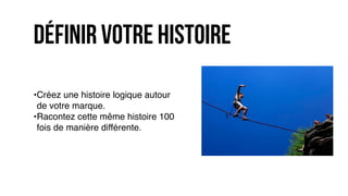•Créez une histoire logique autour
de votre marque.
•Racontez cette même histoire 100
fois de manière différente.
définir votre histoire
 