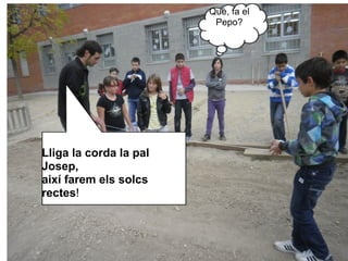 Què, fa el
                         Pepo?




Lliga la corda la pal
Josep,
així farem els solcs
rectes!
 