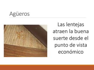 Agüeros
Las lentejas
atraen la buena
suerte desde el
punto de vista
económico
 