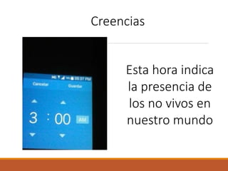 Creencias
Esta hora indica
la presencia de
los no vivos en
nuestro mundo
 