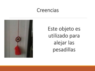 Creencias
Este objeto es
utilizado para
alejar las
pesadillas
 