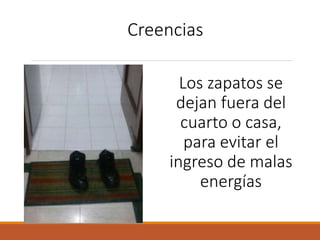 Creencias
Los zapatos se
dejan fuera del
cuarto o casa,
para evitar el
ingreso de malas
energías
 