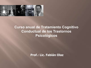 Prof.: Lic. Fabián Olaz
Curso anual de Tratamiento Cognitivo
Conductual de los Trastornos
Psicológicos
 