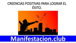 CREENCIAS POSITIVAS PARA LOGRAR EL
�XITO.
Manifestacion.club
 