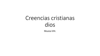 Creencias cristianas
dios
Musica VIII.
 