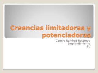 Creencias limitadoras y
         potenciadoras
             Camilo Ramírez Restrepo
                     Emprendimiento
                                  8c
 