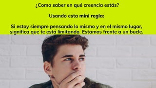 ¿Como saber en qué creencia estás?
Usando esta mini regla:
Si estoy siempre pensando lo mismo y en el mismo lugar,
significa que te está limitando. Estamos frente a un bucle.
.
 