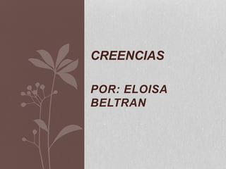 POR: ELOISA
BELTRAN
CREENCIAS
 