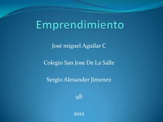 José miguel Aguilar C

Colegio San Jose De La Salle

 Sergio Alexander Jimenez

            9B

           2012
 