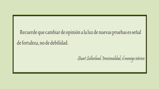 Recuerdequecambiardeopiniónalaluzdenuevaspruebasesseñal
defortaleza,nodedebilidad.
StuartSutherland:Irracionalidad,elenemigointerior.
 