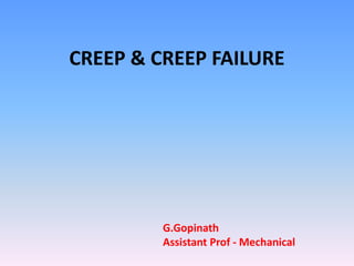 CREEP & CREEP FAILURE
G.Gopinath
Assistant Prof - Mechanical
 