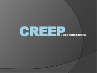 CREEP(DEFORMATION)
 
