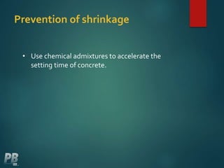 Prevention of shrinkage
• Use chemical admixtures to accelerate the
setting time of concrete.
 