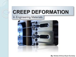 CREEP DEFORMATION In Engineering Materials By: Nikolas Anthony Bryan-Dunaway 