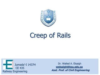 Dr. Walied A. Elsaigh
welsaigh@ksu.edu.sa
Asst. Prof. of Civil Engineering
Jumada’-I 1437H
CE 435
Railway Engineering
Creep of Rails
 