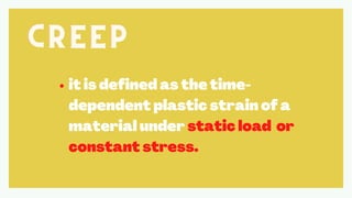 CREEP
CREEP
CREEP
it is defined as the time-
dependent plastic strain of a
material under static load or
constant stress.
 