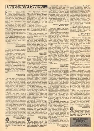 Frankly I didn't expect
much from CREEPY 084.
Theme issues have a ten-
dency to scrape the bottom ot
the barrel, idea-wise This
should have been especially
true ol an all sports issue
But I was pleasantly sur-
prised.
Nothing in the issue could
be classified as great, but it
was generally on "high aver-
age" quality.
It was Carmine Infantino's
issue really. His artwork was
uniformly beautilul. even dis-
guised behind the hands of
various inkers.
The Rich Corben and Leo-
pold Sanchez offerings were
also good and tor a change,
all the stories were well-
written!
Congratulations!
I'd like to comment on one
thing in CREEPy ffS-l that dis-
turbs me.
Carmine Infantino pen-
cilled four out of SIX stories,
and although I enjoy seeing
his work, I'd rather see it
without the influence of
another artist.
Particularly in the cases
of Walt Simonson and John
Severin, Iheir mking only
obscured Infantino's work .
Let's have one or two
stories done completely by
infantino, and let Simonson
and Severin do work on their
BOBLAMITIE
Delmar, N.Y.
A one word description of
#84. would be: fantastic!
The art in 'Hitter's Wind"
was great! Without reading
the story... by just looking
at the pictures, you feel you're
watching a real game.
"Menace, Anyone," another
"updated" story involving
tennis and zombies was simp-
ly great!
"Relic" was like "Hitter's
Wind." 'I'ou could just look at
the pictures and watch a ball
game.Using robots as players
and grenades as balls was a
stroke of genius. It was the
type ot story you don't expect
tosee in a typical horror maga-
zine, but Warren magazines
are not typical. They're in a
league of their own!
"The Mummy's Victory"
was really funny , , , I wonder
iftheCloverton museumcould
lend the mummy to the De-
troit Lions. They sure could
use such an "active" player.
EDWARD WOJCIK
Detroit, Mich.
"The Mummy's Victory"
was my favorite story in
CREEPY It84. Roger McKen-
zie proved he is capable of a
light touch in his writing
Hilarious! And no one but
Rich Corben would have been
suited to draw it! I'm not
even disappointed by the
absense of color!
"Menace, Anyone?". in-
cluding its political implica-
tions and its sentimentality,
was a hackneyed effort. I
know David Micheline can do
better.
"Relic" was overdone, but
naming the first robot base-
ball player Jackie was a stroke
of genius.
I'd like to see Walt Simon-
son and Dick Giordano do
solo stories not to mention
John Severin, and more stor-
ies by Bruce Jones. And I'm
very pleased at seeing War-
ren stories by 'superhero'
color comic writers like Steve
Englehart, Gary Bates, and
David Micheline.
JULIO REY
Mia i.Fla.
For whatever reason, the
sports issue, CREEPY tt84,
lacked imagination. There
wasn't a basic story line in the
issue that wasn't predictable
to the point of cliche.
"The Mummy's Victory"
however was an enjoyable
bit of absurdity. Rich Cor-
ben's art enhanced Roger
McKenzie's tongue-in-cheek
scripting to perfection.
"Hitter's Wind" benefitted
from deft, evocative scripting
even if the plot has been over-
done. McKenzie maintained
excellent mood, through
use of the bat boy as narrator.
The artwork was also fine,
largely because Walt Simon-
sons heavy inks outweighed
Infantino's pencils.
"Till Hell Freezes Over"
was a nice tribute to EC, with
its poetic justice ending. The
setting was too far fetched to
be believable, however.
"Home Stretch": again the
EC ending. C'mon, let's have
a little originality. The use of
double narrators was a nice
touch though.
In closing, I'd like to men-
tion that the teaming of Car-
mine Infantino with strong
inkers, is the best pohcy to
follow. The most successful
Infantino art ot the issue
resulted from inkers like
Simonson or John Severin,
whose own styles are prom-
inent. You might even try a
really ornate inker like Gon-
zalo Mayo.
ED O'REILLY
Ada. Ohio
_rThe Detroit Lions, huh!
Not a bad idea, Edward. May-
be you'll read that story in
CREEPY'S next sports spe-
You asked for it, Ed.
Check out EERIE ttSl's "The
Bride of Kongo' for some
really spectacular Mayo ink-
ing ot Infantino's pencils.
I lust had to write and say
that CREEPY If84 was the
best issue I've ever read!
My favorite story, by far,
was "Relic." I almost cried
at the ending. Face it, Roger
McKenzie knows how to tell
a superb story. And the art
by Carmine Infantino and
John Severin was great!
The other stories were ex-
cellent too! CREEPY IS going
strong!
ROBERT KRAKOWSKI
Auburn, Mass.
Quite an issue! The cover
alone would make anyone buy
CREEPY «S4!
I am both a horror fan and
a sports fan, and I've been
reading CREEPY since tt50,
tfS4 was by far the best issue
Warren has put out.
The first story, "Hitter's
Wmd" was a classic -story,
art, everything— and I hope
to see more like it in future
issues.
"The Mummy's Victory"
was a good blend of horror,
humor and sports, and "Till
Hell Freezes Over" was
another classic; the ending
was especially shocking.
"Menace, Anyone?" was a
serious look at things which
may even be going on today,
while "Relic" was a fright-
ening glimpse of the future.
A well-rounded, enjoyable
issue'
Keep it up!
JESS STOTT
Yukon. Okla.
CREEPY ff84 was unusual.
I read on the letters page
that there will be an all-war
and an all-monster CREEPY
also This new trend is like an
album, .presenting one
central idea in varied ways.
The cover by Ken Kelly was
eye-catching , . . one solitary
pitcher hurling a grenade
at the reader. An excellent
choice of color on that cover.
It felt like baseball season!
It astounded me to find
Rich Corben's artwork in
CREEPY ff84, I thought this
genius wasonly doing summer
and Christmas special issues!
Needless to say, I was de-
lighted. The "Mummy's Re-
venge" story was great too.
A revived mummy winning a
football game for a small
college. Terrific!
The Leopold Sanchez art
on "Home Stretch" was some
of the best he's done, especial-
ly the panel he signed.
The final piece, "Relic,"
IS truly incredible! Futur-
istic baseball played with ro-
bots and grenades! Far out!
The art was beautiful on
all four stories pencilled by
Carmine Infantino but I'd
like to see him work alone
from now on.
Bruce Jones had no stor-
ies in CREEPY f»8d but he
is a fantastic writer who you'd
better not lose.
STEPHEN PIROS
Edison, N.J.
I really enjoyed Ken Kelly's
cover tor CREEPY 1*84. The
green background was such
a bright, unusual (for a maga-
zine) color, it flashed on the
newsstand like a neon sign.
The pose is dramatic and
well-rendered, but I have one
quibble . . . the color of the
robot's face doesn't really
look metallic, instead he
looks like he's swallowed a
bottle of poison, or is choking
on a chicken bone . . . making
his face turn green
I'm not even a sportsfan.
but Kelly's cover sparked my
curiosity about the inside
contents. That's quite an
achievement in itself!
Who wouldve thought that
an all sports issue of CREEPY
would be among the best
magazines Warren has put
out in the past few years?
But It was!
A great deal of credit goes
to the old master. Carmine
Infantino. My impressionable
years were spent reading his
work, and his talent has been
sorely missed.
"Till Hell Freezes Over"
was my favorite tale in an ex-
cellent issue Steve Engle-
hart's plot was chillingly real-
istic and entirely possible...
like a good disaster movie,
the tear built to an inevitable
David Micheline's "Menace.
Anyone?" had a little some-
thing extra to say, and said it
Roger McKenzie's four
efforts ranged from very good
to mediocre, 'Hitter's Wind"
however featured absolutely
exquisite artwork. Whoever
had the idea of teaming Walt
Simonson with Infantino is
a genius, Simonson's extreme-
ly arty style meshed well with
the solid storytelling ability
of Infantino. I was most im-
pressed with Wall's ability
with tone: the panels literal-
ly leaped oft the pages at the
"Relic, '
the futuristic story,
was nicely handled and I
found the ending very effect-
ive. John Severin's beautiful
inks totally overshadowed
the pencils, but it was still
a once-in-a-lifetime treat I'm
sure comic fans relished,
I really enjoyed Ken Kelly's
offbeat cover, and would like
to see it made into a poster.
FREDHEMBECK
Buffalo, N.Y.
_ That's one wish we can
grant, Fred. That poster's
available through Captain
Company in a large 28' x20'
size. See page 69 .
OEARUNCUE
CREEPY
c/o Warren PublishiitB
145 e.SZnd Street
MeMYork.ru.y. 10016
 