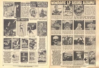 nMHKfNfTfD BELA LUGOSI
BIG AS LIFE
WHO IS PEERING OUT
FROM BEHIND THE PIL-
LAR? IS THAT COUNT
DHACULA? OVER 6 FEET
TALL? YES! A NEW POST-
ER FOR YOUR COLLEC-
TION! II IS A BEAUTI-
FUL POSTEfl OF MR. LU-
GOSI. m HIS GRANDEST
ROLE. THIS MAGNIFICENT
BLACK & WHITE PORTRAIT
POSTER MEASURES A HUGE
7CJI36 1.2". THE PRICE IS
INCREDIBLE! WHERE
ELSE COULD YOU GET A
LIFESIZE VERSION OF
YOUR FAVORITE VAMPIRE
FOR lUST SaDO? "2979
Howcanyoupassup
a great cotlection
of posters like
this? Adda touch
of class to your
empty walls. Trade
them with friends.
It's a poster
extravaganza, that
Warren Publishing
Company proudly
presents to all of
our readers. So
hurry . . . the time
to act is MOW!
Oon't turn the
page until you
order at least
one or more of
these great po-
stersl You will
find that all of
them are quality-
printed. Beauti-
ful [or horrible,
take your choice!
to look at! Mr.
Lugosi. Prince
Valiant. Frank-
enstein— and more!
i_
liil^lrLiorf
HPUAHlMflH
iloiiti of Ihe mas! dfrisinic hero on TV! Ihti album » musl loi everyone youne
nomorlalcan Hii s1>ei>elh la> lurpities Thii ii Ihe original call recofdirie.
Itiat ol my mam 4 aciioti picked slories Ironi Mel Biaoki'^'lBung F.ankenslemT"
m all THE SIX MILLION DOLLAR UH» E>en il vou haven't seen <he movie ..
•?3S0S7 19 Ihri L,P IS hilarious! =Z370,S6.9B
ntaglous? listen _..
I most Rruesome honevmoan
seleclions aie oiiginal.
THE NIGHTWATCH older i^237«/S5.49
10 TALES TO LISTEN TO WHEN YOU ARE ALONE OR
WITH YOUR FAVORITE GHOUL "NIGHTWATCH" WILL
SCARE THE PANTS OFF YOU! ARE YOU AFRAID?
/AMPYHE 
at the -i
.
HARPSICHORD
(1 m HAfiPSICHOHfi ' Dn DRUID'S
comK books. Now lltlenio the IhrilllnfDfi;- Stei
inals leadb. Gcai.e Host, »QCepl no luS- O'B
slilulo MOnKEt'^ PKtV n2JD2fS449 Dim
imett "Onl Cint Brid|«"
The Signil Min " Also Rabcrt Lauh
man's "Ttit Bwjf Snalchoil" plus
.
Kcia by
.illy 40's. America *as acaiad ool ol lis co^ei - "Tins iccoid EboulO nol bo Us- Ihe anginal Motion Picluic Classlcl Ihe
lis b) Aich Dbolei's -lighls Qui." A lened Id bv Ihe leiv young oi tendei mast lanious a<ie ol aU time alop the Em-
-imohne at same el the best' Featuies heaileri " That will site you some Idea one Stale Buildmel Done to taste In the
he reeendary tale ol Ihe Chicken Heah ol the Biuesomeness ol Ihis lanlaslic Ciand Style nl l$3D's radm melodrama
hat deyoured earth Plus others A terrify- recordi Beryarel But l^len to vyilism loBorylnelhe eeact plot ol this ereal mon-
ne treat DROP DEAD c73D]l'SG3B Castles GHOST SPORT "?3St'S?4S sler classic! S3309 KING KONG SI 9B
THE LIGHTS ARE SUDDENLY
DIMMED. THERE IS A CER-
TAIN HEAVINESS IN THE
AIR- WHAT ARE THOSE
STRANGE NOISES? SOWEONE
TAPS YOU ON THE SHOULDER
ANO YOU SCREAM! THESE
FABULOUS UONSTERIFIC
L.P. RECORDS WERE MADE
FOR YOU. THEY HE HAUNT.
INGt CHILLINGLY MAG-
NIFICENTI NICHTWATCH
MONKEYS PAW GHOST
STORY FAMOUS MONSTERS
SPEAR, ALSO-KING KONG
6MILLI0N$MAN.AND
MORE! JUST FOR YOU!
me ( sliuddei b) in Ihe lold-saeal
imenlSDllhe-ikhinKhour Createi) b,
salile, talented Verne Lanidon Oriler
UNIOM OF THE ORGAN n237S U 9f
 