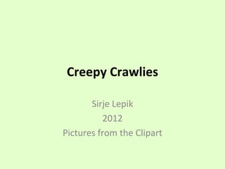 Creepy Crawlies

       Sirje Lepik
          2012
Pictures from the Clipart
 