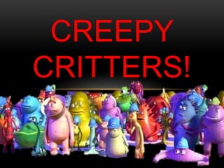 CREEPY
CRITTERS!
 