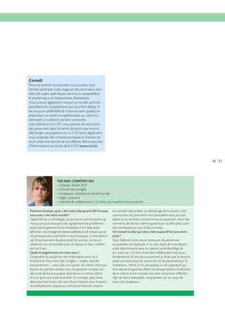 Conseil
Pour compenser vos lacunes, vous pouvez vous
former, participer à des stages et des séminaires abordant des sujets spéciﬁques comme la comptabilité,
le marketing ou le ﬁnancement d’entreprise.
Vous pouvez également trouver un ou des associés
possédant les compétences qui vous font défaut. Il
est toujours préférable de s’associer avec quelqu’un
présentant un proﬁl complémentaire au vôtre. Evidemment à condition de bien s’entendre.
Une adhésion à la CVCI vous permet de rencontrer
des personnes dans la même situation que vous et
d’échanger vos expériences. La CVCI peut également
vous proposer des conseils juridiques et d’autres services utiles à la marche de vos aﬀaires. Retrouvez plus
d’informations sur le site de la CVCI www.cvci.ch

30 31

THE NAIL COMPANY Sàrl

Florence Stumpe, quel a été votre plus grand déﬁ lorsque
vous avez créé votre société ?
Diplômée en criminologie, j’ai dû suivre une formation de
manucure puis résoudre très rapidement les problèmes
posés par la gestion d’une entreprise. Il m’a fallu aussi
aﬀronter une charge de responsabilités et de travail que je
ne prévoyais pas aussi forte ni aussi brusque, à commencer
par le recrutement du personnel. Et surtout, j’ai tenu à
préserver ma vie familiale avec un époux et deux enfants
de 2 et 5 ans.
Quels enseignements en tirez-vous ?
L’originalité du projet est très importante pour qu’il
fonctionne. Pour mon bar à ongles – ongles naturels
exclusivement – cela a fait son succès : les clients n’ont pas
besoin de prendre rendez-vous, ils peuvent compter sur
des soins de bonne qualité, donnés en un temps réduit
et à un prix tout à fait favorable. Ce concept, que j’avais
découvert aux Etats-Unis lors d’une mission pour Interpol,
est parfaitement adapté au rythme de l’activité urbaine

du monde industrialisé. Le démarrage de la société a été
une réussite, les prévisions sont favorables mais j’ai aussi
appris à me remettre constamment en question. Avoir des
moments de doutes même quand tout va bien peut avoir
des conséquences tout à fait positives.
Un conseil à celui qui veut créer aujourd’hui son entreprise ?
Tout d’abord, il doit savoir s’entourer de personnes
susceptibles de l’appuyer. A ce titre, l’aide de mon époux
a été déterminante pour la création et le décollage de
la « start-up ». Le bon choix des collaborateurs est aussi
fondamental. A titre plus personnel, je dirais que la réussite
passe par beaucoup de conviction et de persévérance. Et
ﬁnalement, même si l’on est quelqu’un de superactif qui
rêve depuis longtemps d’être son propre patron, la décision
de se mettre à son compte doit être mûrement réﬂéchie.
Agir de façon précipitée, uniquement sur un coup de
cœur, est dangereux.

 