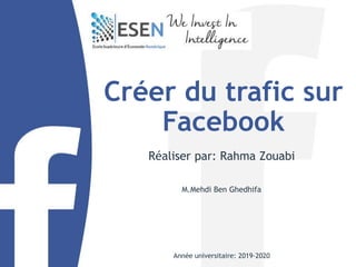 Créer du trafic sur
Facebook
Réaliser par: Rahma Zouabi
M.Mehdi Ben Ghedhifa
Année universitaire: 2019-2020
 