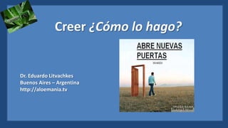 Creer ¿Cómo lo hago?


Dr. Eduardo Litvachkes
Buenos Aires – Argentina
http://aloemania.tv
 