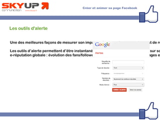 Les outils d'alerte
Une des meilleures façons de mesurer son impact grâce aux réseaux sociaux est de re
Les outils d’alerte permettent d’être instantanément au courant de ce qui ce dit sur so
e-réputation globale : évolution des fans/followers, suivi des réactions, des partages e
 