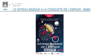 2018
x
LE GATEAU BASQUE A LA CONQUETE DE L’ESPACE - BAB2
PARTIS PRIS STRATEGIQUES :
Pousser l’audace et la créativité à fo...