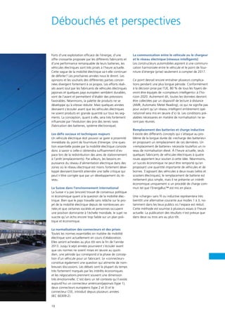 19
Débouchés et perspectives
Forts d’une exploitation efficace de l’énergie, d’une
offre croissante proposée par les différents fabricants et
d’une performance remarquable de leurs batteries, les
véhicules électriques sont très prisés à l’heure actuelle.
Cette vague de la mobilité électrique va-t-elle continuer
de déferler? Les prochaines années nous le diront. Les
opinions et les souhaits des différentes parties concer-
nées divergent fortement à ce propos. Les efforts réali-
sés avant tout par les fabricants de véhicules électriques
japonais et quelques pays européen semblent durables,
vont de l’avant et permettent d’établir des prévisions
favorables. Néanmoins, la palette de produits ne se
développe qu’à vitesse réduite. Mais quelques années
devraient s’écouler avant que les véhicules électriques
ne soient produits en grande quantité sur tous les seg-
ments. La conception, quant à elle, sera très fortement
influencée par l’évolution des prix des terres rares
(fabrication des batteries, système électronique).
Les défis sociaux et techniques majeurs
Un véhicule électrique doit pouvoir se garer à proximité
immédiate du point de fourniture d’énergie. Une ques-
tion essentielle posée par la mobilité électrique consiste
donc à savoir si celle-ci obtiendra suffisamment d’es-
pace lors de la redistribution des aires de stationnement
à l’arrêt (emplacements). Par ailleurs, les besoins en
puissance du réseau d’alimentation électrique dans des
zones où le réseau électrique est moins fortement déve-
loppé devraient bientôt atteindre une taille critique qui
peut n’être corrigée que par un développement du ré-
seau.
La Suisse dans l’environnement international
La Suisse n’a pas (encore) trouvé de consensus politique
ni économique quant à la question de la mobilité élec-
trique. Bien que le pays travaille sans relâche sur le pro-
jet de la mobilité électrique depuis de nombreuses an-
nées et que certaines sociétés et personnes occupent
une position dominante à l’échelle mondiale, le sujet ne
suscite qu’un écho encore trop faible sur un plan poli-
tique et économique.
La normalisation des connecteurs et des prises
Toutes les normes essentielles en matière de mobilité
électrique sont actuellement en cours d’élaboration.
Elles seront achevées au plus tôt vers la fin de l’année
2013. Jusqu’à sept années pourraient s’écouler avant
que ces normes ne soient mises en œuvre au quoti-
dien, une période qui correspond à la phase de concep-
tion d’un véhicule pour un fabricant. Le «connecteur»
constitue également une question qui alimente de nom-
breuses discussions. Les débats sont la plupart du temps
très fortement marqués par les intérêts économiques
et les négociations prennent souvent une dimension
très émotionnelle. C’est dans un tel contexte qu’il existe
aujourd’hui un connecteur américain/japonais (type 1),
deux connecteurs européens (type 2 et 3) et le
connecteur CEE, introduit depuis plusieurs années
(IEC 60309-2).
La communication entre le véhicule ou le chargeur
et le réseau électrique (réseaux intelligents)
Les constructeurs automobiles aspirent à une communi-
cation harmonisée entre le véhicule et le point de four-
niture d’énergie (prise) seulement à compter de 2017.
Ce point devrait encore entraîner plusieurs complica-
tions pendant une plus longue période. Conformément
à la décision prise par l’UE, 80 % de tous les foyers de-
vront être équipés de «compteurs intelligents» à l’ho-
rizon 2020. Autrement dit, toutes les données devront
être collectées par un dispositif de lecture à distance
(AMR, Automatic Meter Reading), ce qui ne signifie pas
pour autant qu’un réseau intelligent entièrement opé-
rationnel sera mis en œuvre d’ici là. Les conditions pré-
alables nécessaires en matière de normalisation ne se-
ront pas réunies.
Remplacement des batteries et charge inductive
Il existe des differants concepts qui s’attaque au pro-
blème de la longue durée de «recharge des batteries»
en proposant un remplacement de ces dernières. Un
«remplacement de batterie» nécessite toutefois un ni-
veau de normalisation élevé. À l’heure actuelle, seuls
quelques fabricants de véhicules électriques à quatre
roues apportent leur soutien à cette idée. Néanmoins,
un succès économique ne peut être remporté qu’en
proposant une quantité importante de véhicules et de
bornes. S’agissant des véhicules à deux roues (vélos et
scooters électriques), le remplacement de batterie est
nettement plus simple, mais il ne présente un intérêt
économique uniquement si un procédé de charge com-
mun tel que l’EnergyBus™ est mis en place.
Une «charge» sans fil ou inductive représentera très
bientôt une alternative courante aux modes 1 à 3, no-
tamment dans les lieux publics où l’espace est réduit.
Cette méthode est soumise à plusieurs essais à l’heure
actuelle. La publication des résultats n’est prévue que
dans deux ou trois ans au plus tôt.
 