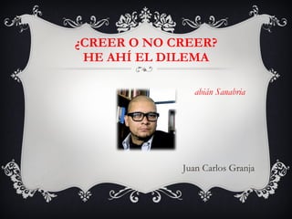 ¿CREER O NO CREER? HE AHÍ EL DILEMA ,[object Object],Juan Carlos Granja 