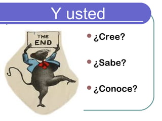 Y usted
¿Cree?
¿Sabe?
¿Conoce?
 