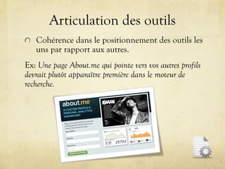 Articulation des outils
!   Cohérence dans le positionnement des outils les
   uns par rapport aux autres.
Ex: Une page About.me qui pointe vers vos autres profils
devrait plutôt apparaître première dans le moteur de
recherche.
 