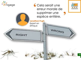 13
Jonathon Pugh,
Expert en
éthique
13
Cela serait une
erreur morale de
supprimer une
espèce entière.
‘ ‘
 
