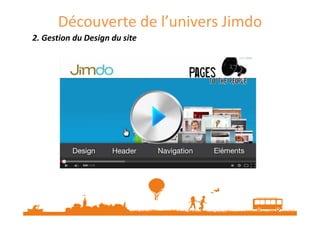 2. Gestion du Design du site
Choisissez parmi les modèles proposés celui qui vous correspond le mieux.
Découverte de l’univers Jimdo
 