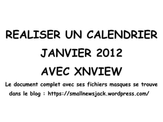 REALISER UN CALENDRIER JANVIER 2012 AVEC XNVIEW Le document complet avec ses fichiers masques se trouve dans le blog : https://smallnewsjack.wordpress.com/  