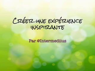 Créer une expérience
inspirante

Par @Intermediius
 