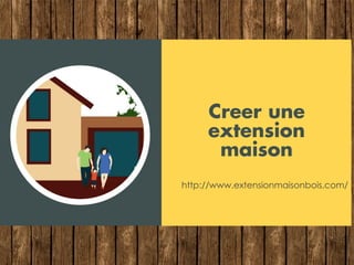 Creer une
extension
maison
http://www.extensionmaisonbois.com/
 