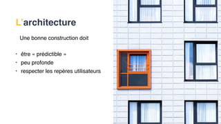 Une bonne construction doit
• être « prédictible »
• peu profonde
• respecter les repères utilisateurs
L’architecture
 