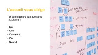 Et doit répondre aux questions
suivantes :
• Qui
• Quoi
• Comment
• Où
• Quand
L’accueil vous dirige
 