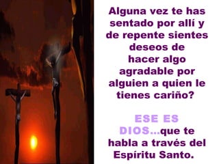 Alguna vez te has sentado por allí y de repente sientes deseos de hacer algo agradable por alguien a quien le tienes cariño?    ESE ES DIOS ... que te habla a través del Espíritu Santo.   