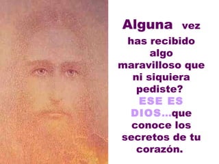 Alguna   vez has recibido algo maravilloso que ni siquiera pediste?  ESE ES DIOS ... que conoce los secretos de tu corazón.  