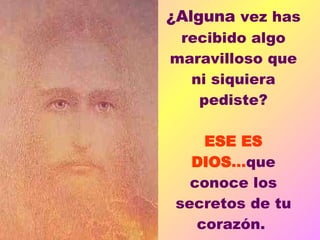 ¿Alguna  vez has recibido algo maravilloso que ni siquiera pediste? ESE ES DIOS ... que conoce los secretos de tu corazón.  