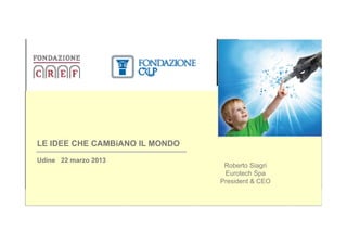 LE IDEE CHE CAMBiANO IL MONDO
  Udine 22 marzo 2013
                                   Roberto Siagri
                                   Eurotech Spa
                                  President & CEO

ICTP 2013
 