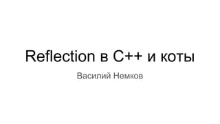 Reflection в C++ и коты
Василий Немков
 